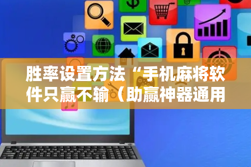 胜率设置方法“手机麻将软件只赢不输（助赢神器通用版）