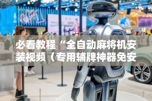 必看教程“全自动麻将机安装视频（专用辅牌神器免安装）