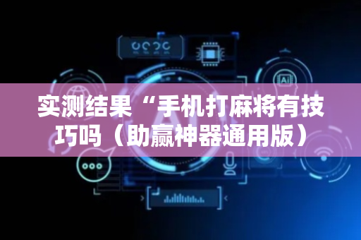 实测结果“手机打麻将有技巧吗（助赢神器通用版）