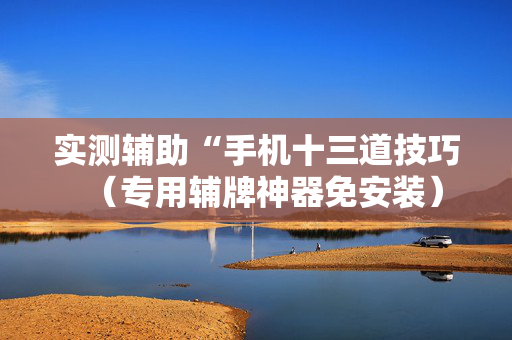 实测辅助“手机十三道技巧（专用辅牌神器免安装）