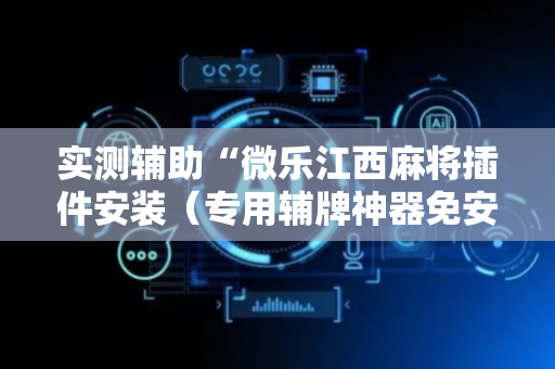 实测辅助“微乐江西麻将插件安装（专用辅牌神器免安装）