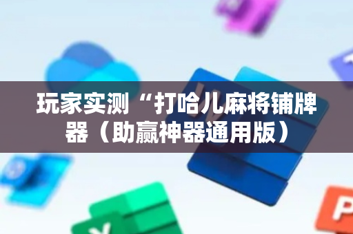 玩家实测“打哈儿麻将铺牌器（助赢神器通用版）