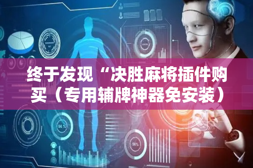 终于发现“决胜麻将插件购买（专用辅牌神器免安装）