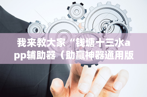我来教大家“钱塘十三水app辅助器（助赢神器通用版）