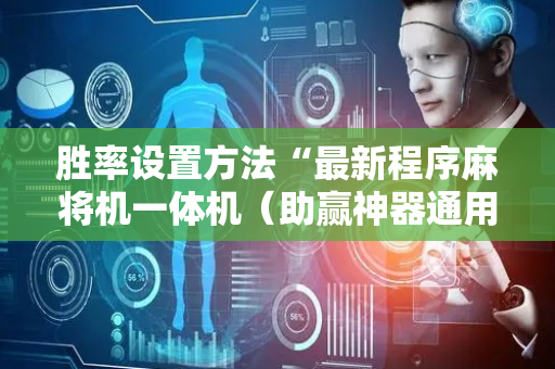胜率设置方法“最新程序麻将机一体机（助赢神器通用版）