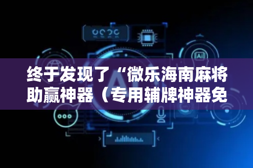 终于发现了“微乐海南麻将助赢神器（专用辅牌神器免安装）