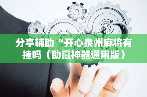 分享辅助“开心泉州麻将有挂吗（助赢神器通用版）