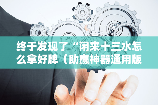 终于发现了“闲来十三水怎么拿好牌（助赢神器通用版）