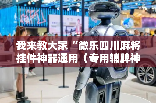 我来教大家“微乐四川麻将挂件神器通用（专用辅牌神器免安装）