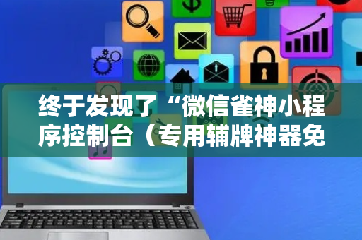 终于发现了“微信雀神小程序控制台（专用辅牌神器免安装）