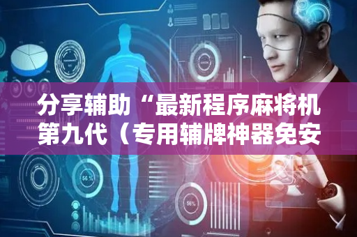 分享辅助“最新程序麻将机第九代（专用辅牌神器免安装）