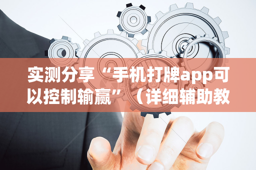 实测分享“手机打牌app可以控制输赢”（详细辅助教程）-哔哩哔哩