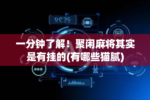一分钟了解！聚闲麻将其实是有挂的(有哪些猫腻)