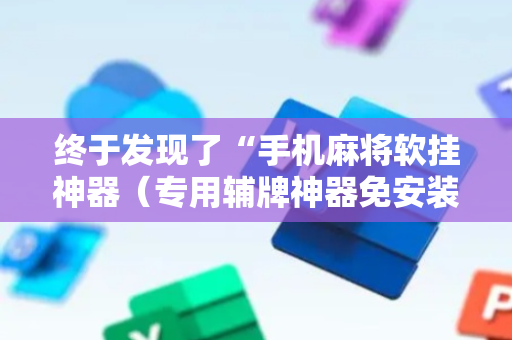 终于发现了“手机麻将软挂神器（专用辅牌神器免安装）