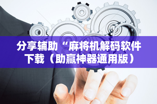 分享辅助“麻将机解码软件下载（助赢神器通用版）
