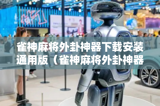 雀神麻将外卦神器下载安装通用版（雀神麻将外卦神器下载安装教程）