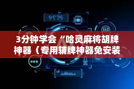 3分钟学会“哈灵麻将胡牌神器（专用辅牌神器免安装）