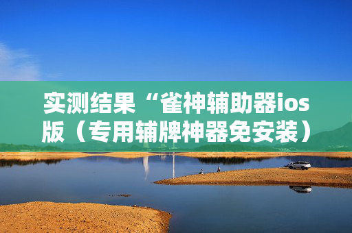 实测结果“雀神辅助器ios版（专用辅牌神器免安装）