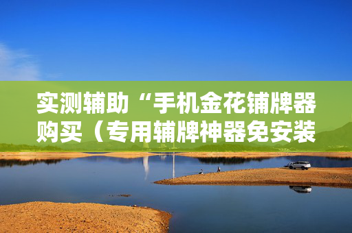 实测辅助“手机金花铺牌器购买（专用辅牌神器免安装）