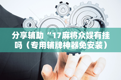 分享辅助“17麻将众娱有挂吗（专用辅牌神器免安装）