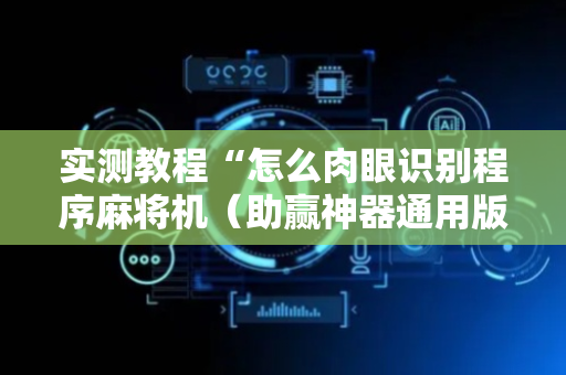 实测教程“怎么肉眼识别程序麻将机（助赢神器通用版）