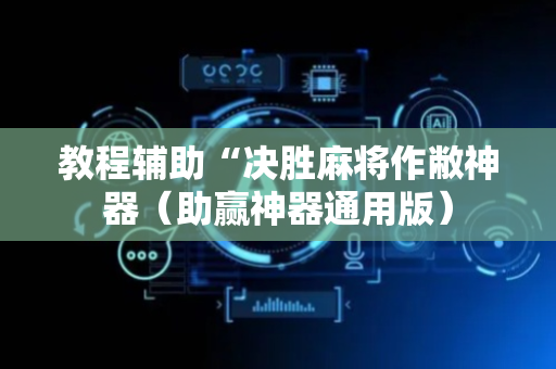 教程辅助“决胜麻将作敝神器（助赢神器通用版）