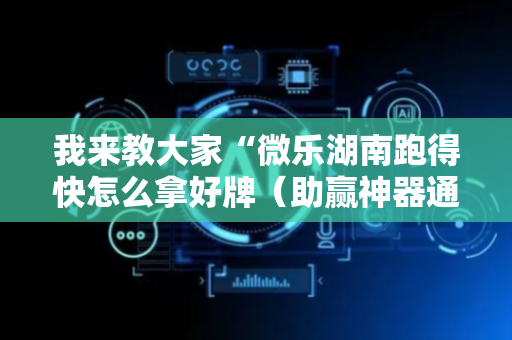 我来教大家“微乐湖南跑得快怎么拿好牌（助赢神器通用版）