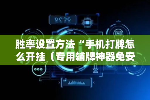 胜率设置方法“手机打牌怎么开挂（专用辅牌神器免安装）