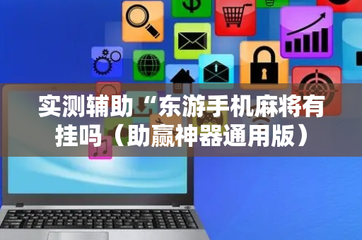 实测辅助“东游手机麻将有挂吗（助赢神器通用版）