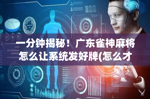 一分钟揭秘！广东雀神麻将怎么让系统发好牌(怎么才能来好牌)