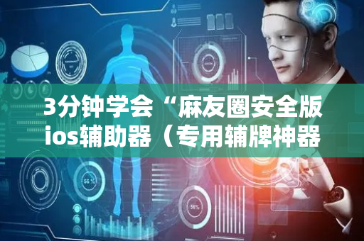 3分钟学会“麻友圈安全版ios辅助器（专用辅牌神器免安装）