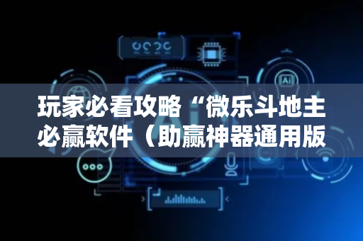 玩家必看攻略“微乐斗地主必赢软件（助赢神器通用版）