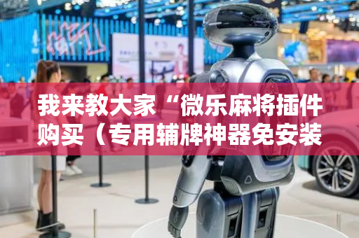 我来教大家“微乐麻将插件购买（专用辅牌神器免安装）