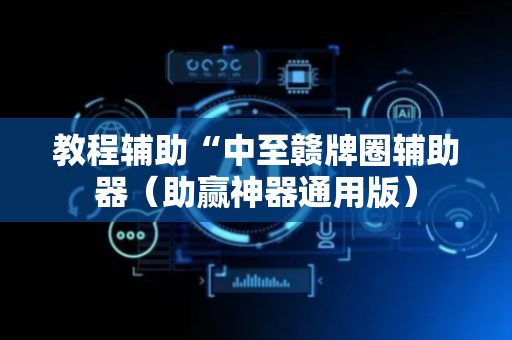 教程辅助“中至赣牌圈辅助器（助赢神器通用版）