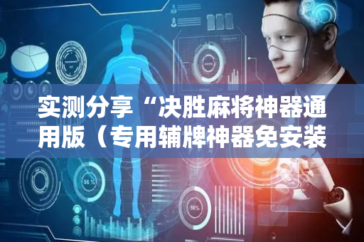 实测分享“决胜麻将神器通用版（专用辅牌神器免安装）