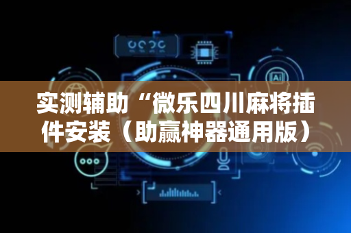 实测辅助“微乐四川麻将插件安装（助赢神器通用版）