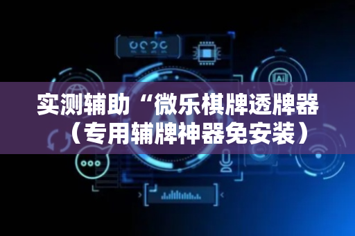 实测辅助“微乐棋牌透牌器（专用辅牌神器免安装）