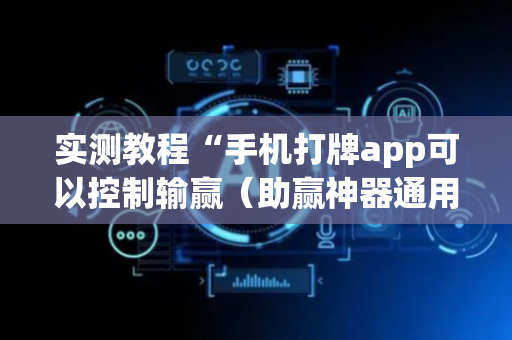实测教程“手机打牌app可以控制输赢（助赢神器通用版）