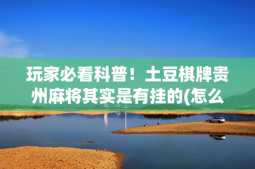玩家必看科普！土豆棋牌贵州麻将其实是有挂的(怎么打会赢)