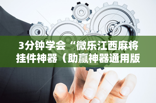 3分钟学会“微乐江西麻将挂件神器（助赢神器通用版）