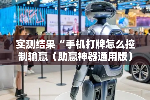 实测结果“手机打牌怎么控制输赢（助赢神器通用版）