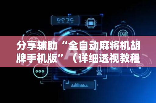 分享辅助“全自动麻将机胡牌手机版”（详细透视教程）-哔哩哔哩