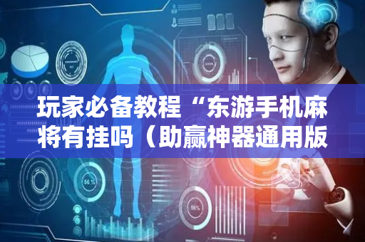 玩家必备教程“东游手机麻将有挂吗（助赢神器通用版）