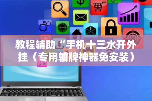 教程辅助“手机十三水开外挂（专用辅牌神器免安装）