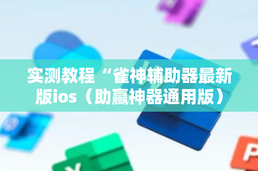 实测教程“雀神辅助器最新版ios（助赢神器通用版）