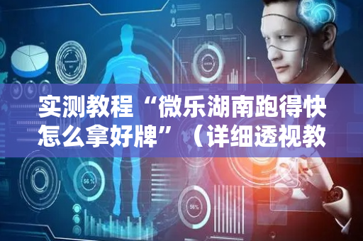 实测教程“微乐湖南跑得快怎么拿好牌”（详细透视教程）-哔哩哔哩