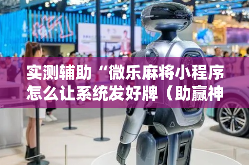 实测辅助“微乐麻将小程序怎么让系统发好牌（助赢神器通用版）