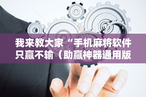 我来教大家“手机麻将软件只赢不输（助赢神器通用版）