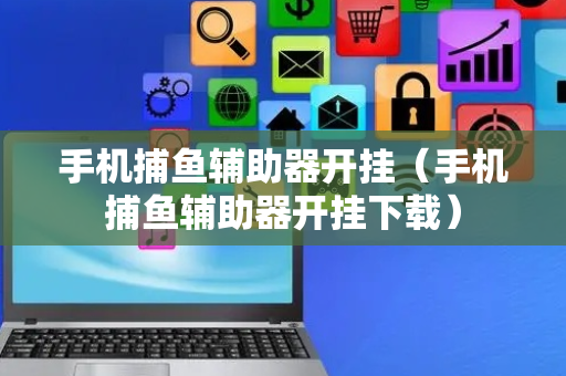 手机捕鱼辅助器开挂（手机捕鱼辅助器开挂下载）