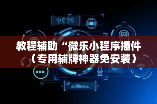教程辅助“微乐小程序插件（专用辅牌神器免安装）